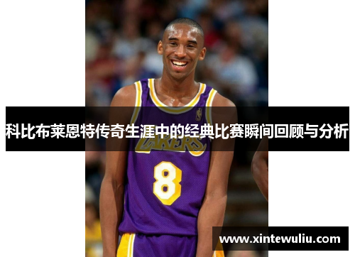 科比布莱恩特传奇生涯中的经典比赛瞬间回顾与分析