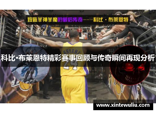 科比·布莱恩特精彩赛事回顾与传奇瞬间再现分析