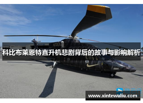 科比布莱恩特直升机悲剧背后的故事与影响解析