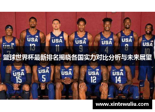 篮球世界杯最新排名揭晓各国实力对比分析与未来展望