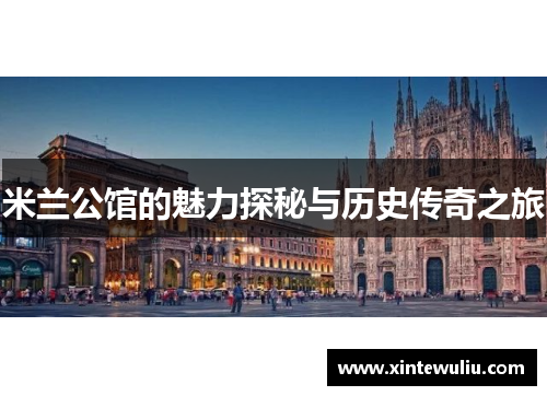 米兰公馆的魅力探秘与历史传奇之旅