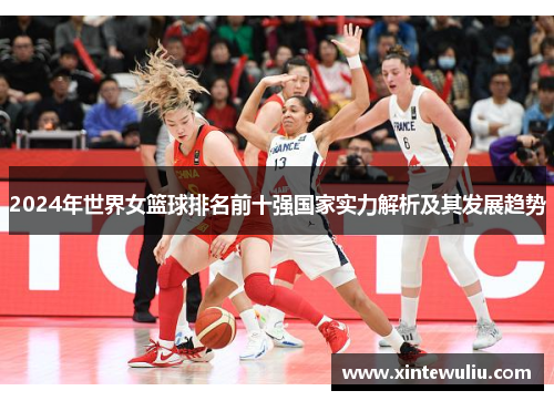 2024年世界女篮球排名前十强国家实力解析及其发展趋势