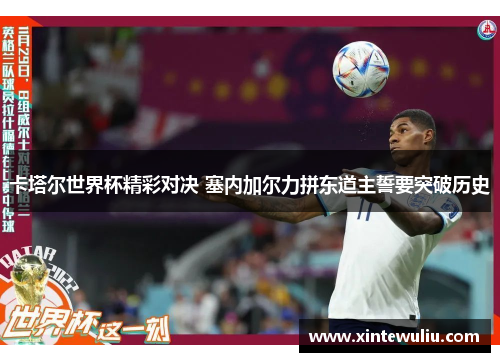 卡塔尔世界杯精彩对决 塞内加尔力拼东道主誓要突破历史