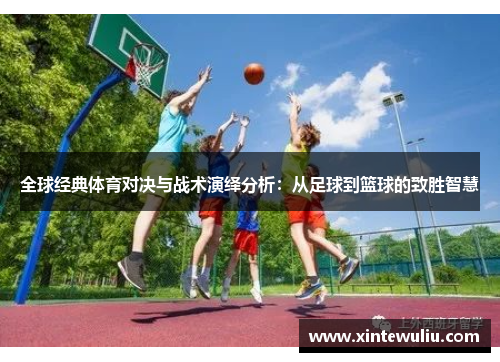 全球经典体育对决与战术演绎分析：从足球到篮球的致胜智慧