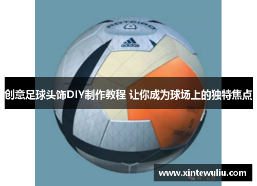 创意足球头饰DIY制作教程 让你成为球场上的独特焦点