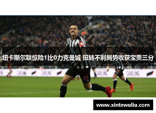 纽卡斯尔联惊险1比0力克曼城 扭转不利局势收获宝贵三分