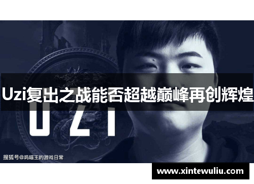 Uzi复出之战能否超越巅峰再创辉煌
