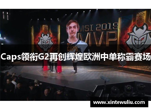 Caps领衔G2再创辉煌欧洲中单称霸赛场