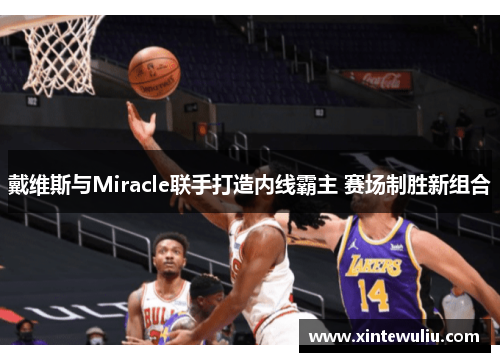 戴维斯与Miracle联手打造内线霸主 赛场制胜新组合