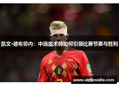 凯文·德布劳内：中场魔术师如何引领比赛节奏与胜利