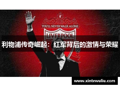 利物浦传奇崛起：红军背后的激情与荣耀