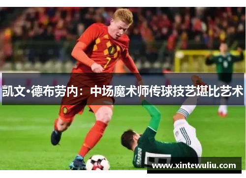 凯文·德布劳内：中场魔术师传球技艺堪比艺术