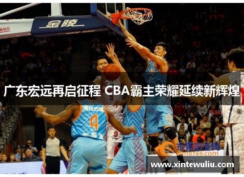 广东宏远再启征程 CBA霸主荣耀延续新辉煌