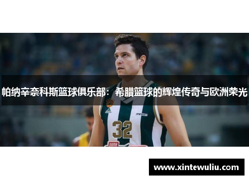 帕纳辛奈科斯篮球俱乐部：希腊篮球的辉煌传奇与欧洲荣光