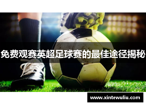 免费观赛英超足球赛的最佳途径揭秘
