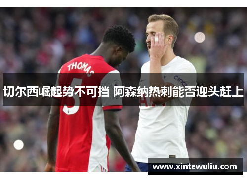 切尔西崛起势不可挡 阿森纳热刺能否迎头赶上