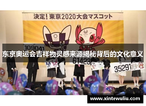 东京奥运会吉祥物灵感来源揭秘背后的文化意义