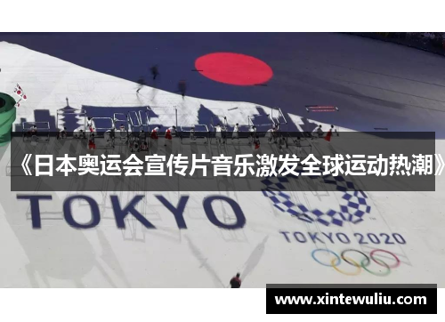 《日本奥运会宣传片音乐激发全球运动热潮》
