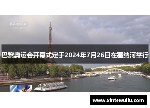 巴黎奥运会开幕式定于2024年7月26日在塞纳河举行
