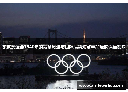 东京奥运会1940年的筹备风波与国际局势对赛事命运的深远影响 东京奥运会1940年的筹备风波与国际局势对赛事命运的深远影响
